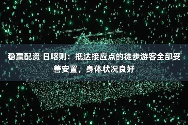 稳赢配资 日喀则：抵达接应点的徒步游客全部妥善安置，身体状况良好